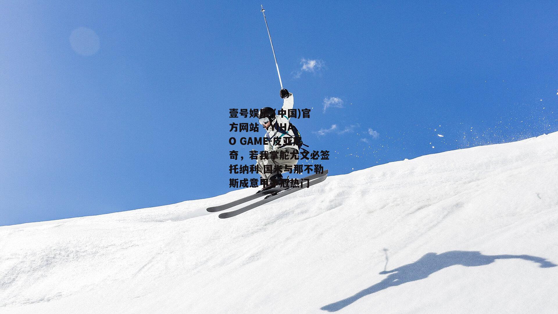 皮亚尼奇，若我掌舵尤文必签托纳利 国米与那不勒斯成意甲争冠热门